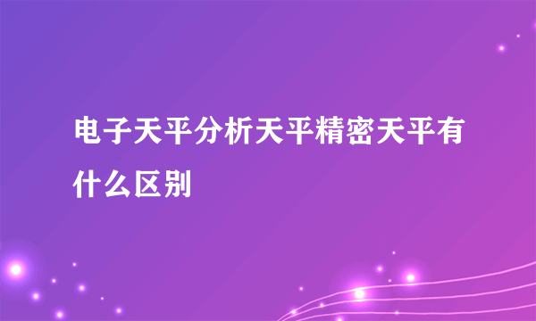 电子天平分析天平精密天平有什么区别