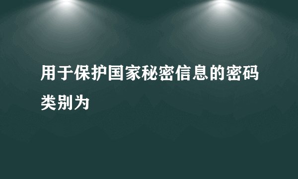 用于保护国家秘密信息的密码类别为