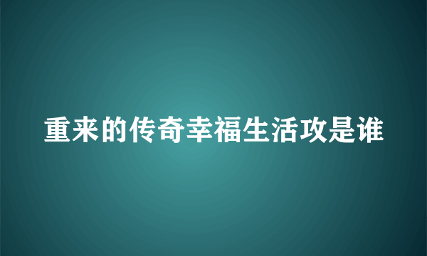 重来的传奇幸福生活攻是谁