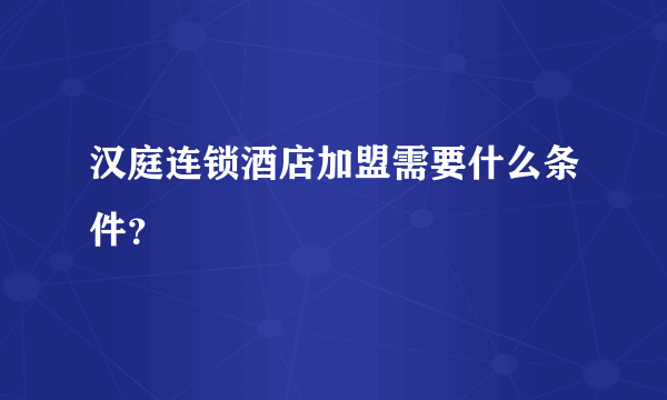 汉庭连锁酒店加盟需要什么条件？