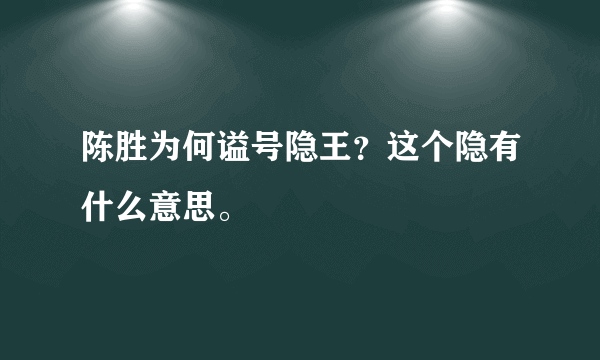 陈胜为何谥号隐王？这个隐有什么意思。