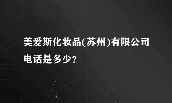 美爱斯化妆品(苏州)有限公司电话是多少？