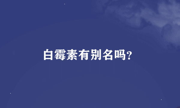 白霉素有别名吗？