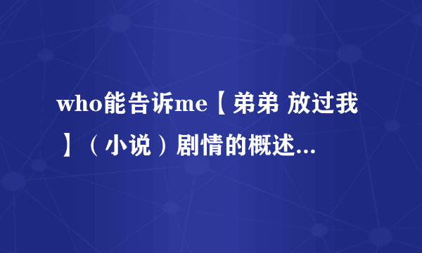 who能告诉me【弟弟 放过我】（小说）剧情的概述~不需要很详细，2、3百字足以~