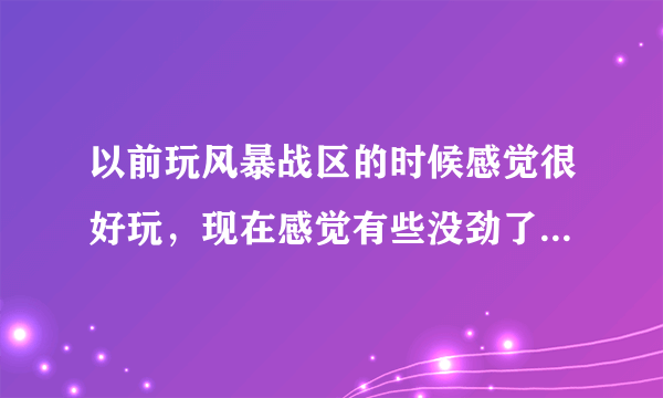 以前玩风暴战区的时候感觉很好玩，现在感觉有些没劲了，听说全球使命好，真的？