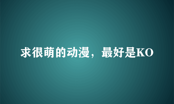 求很萌的动漫，最好是KO