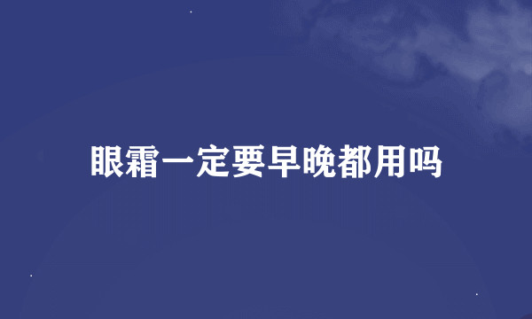 眼霜一定要早晚都用吗