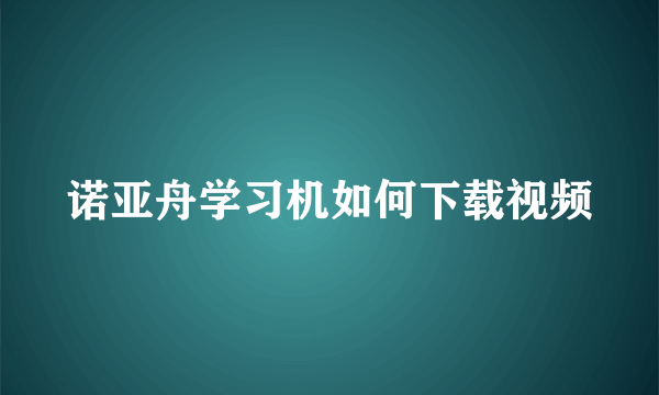 诺亚舟学习机如何下载视频