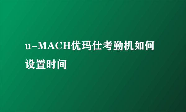 u-MACH优玛仕考勤机如何设置时间