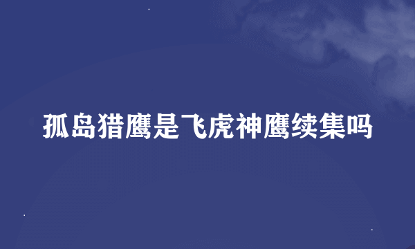 孤岛猎鹰是飞虎神鹰续集吗