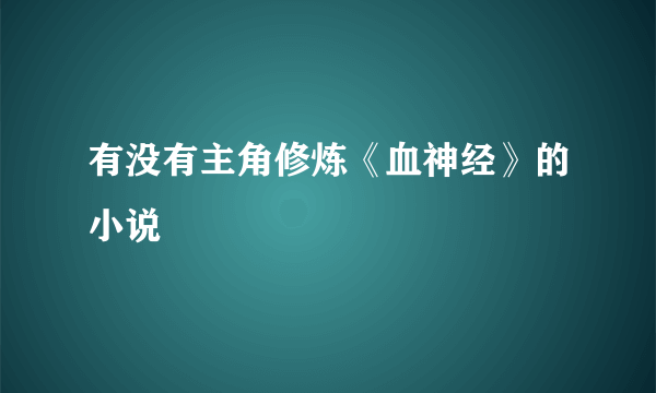 有没有主角修炼《血神经》的小说