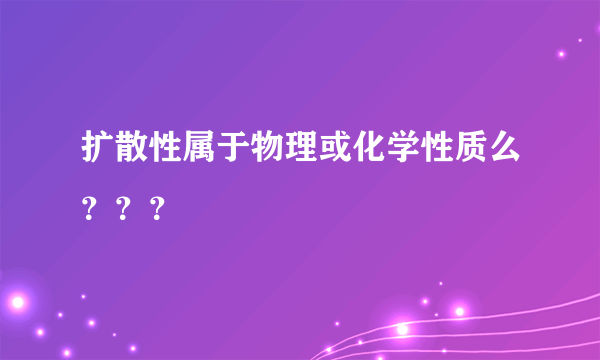 扩散性属于物理或化学性质么？？？