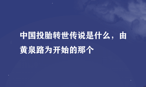 中国投胎转世传说是什么，由黄泉路为开始的那个