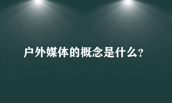 户外媒体的概念是什么？