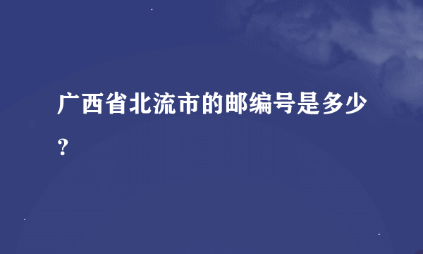 广西省北流市的邮编号是多少？