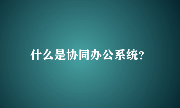 什么是协同办公系统？