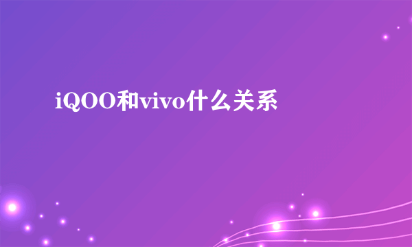 iQOO和vivo什么关系