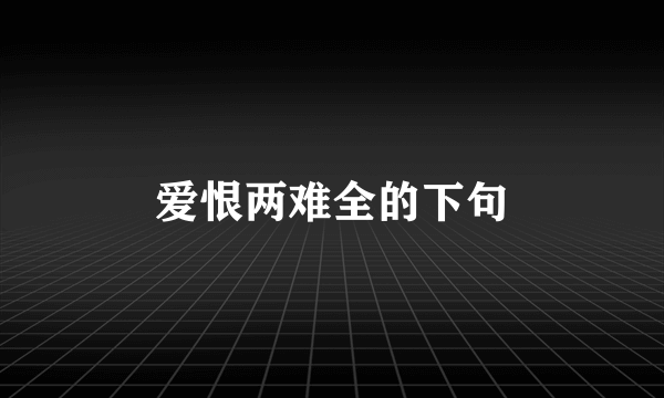 爱恨两难全的下句