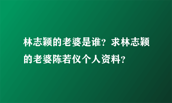 林志颖的老婆是谁？求林志颖的老婆陈若仪个人资料？