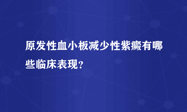 原发性血小板减少性紫癜有哪些临床表现？