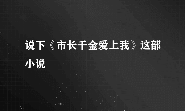 说下《市长千金爱上我》这部小说