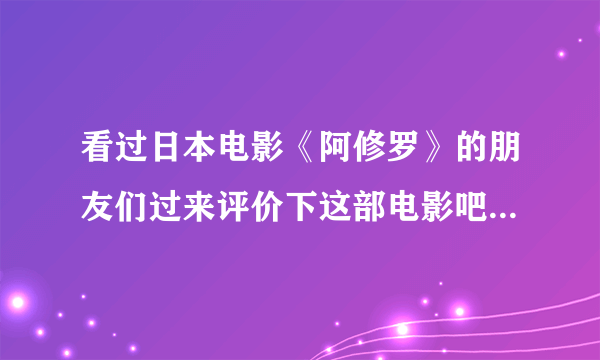 看过日本电影《阿修罗》的朋友们过来评价下这部电影吧？大神们帮帮忙