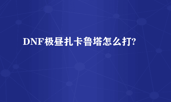 DNF极昼扎卡鲁塔怎么打?