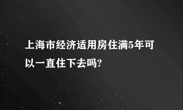 上海市经济适用房住满5年可以一直住下去吗?