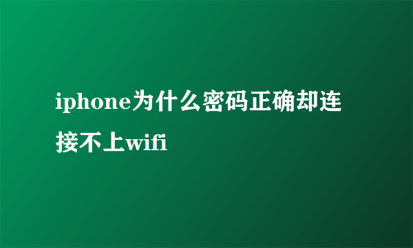 iphone为什么密码正确却连接不上wifi