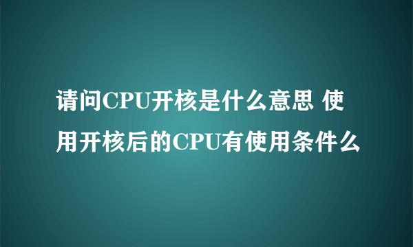 请问CPU开核是什么意思 使用开核后的CPU有使用条件么