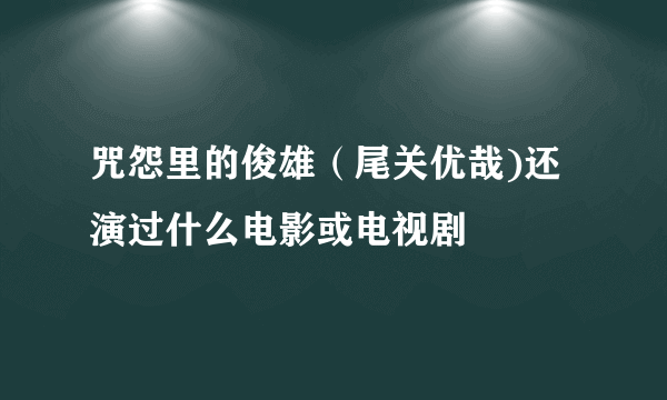 咒怨里的俊雄（尾关优哉)还演过什么电影或电视剧