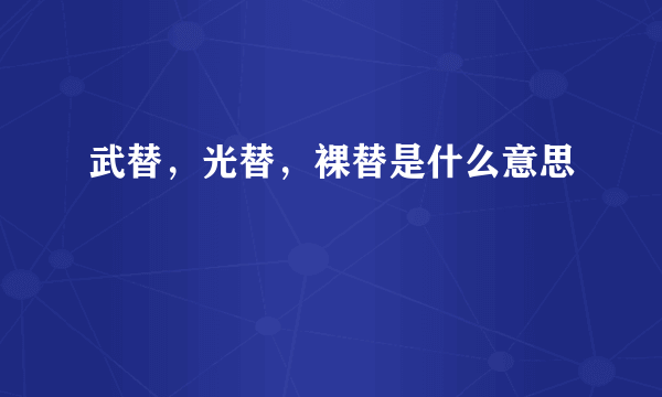 武替，光替，裸替是什么意思