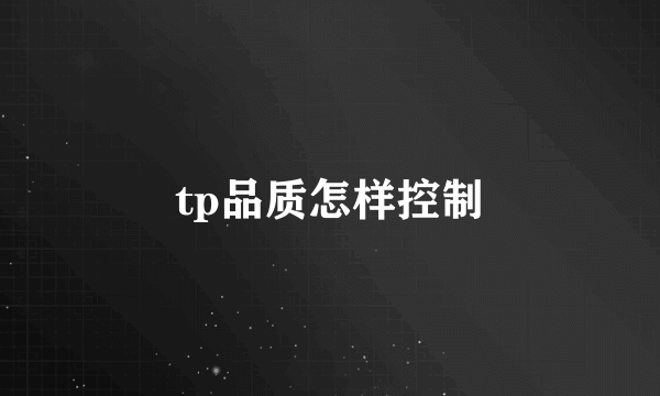 tp品质怎样控制