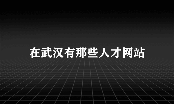 在武汉有那些人才网站