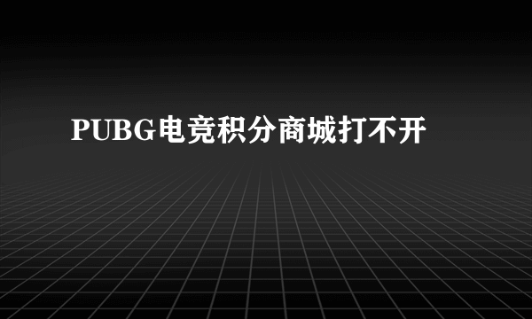 PUBG电竞积分商城打不开