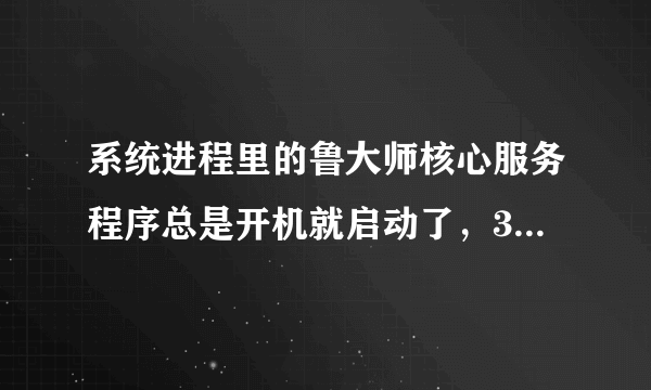 系统进程里的鲁大师核心服务程序总是开机就启动了，360开机启动程序也找不到，怎么让它不启动