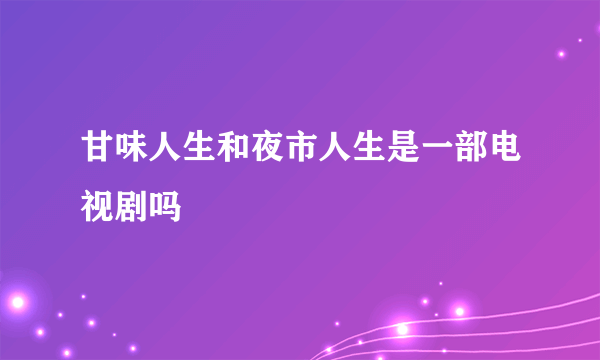 甘味人生和夜市人生是一部电视剧吗