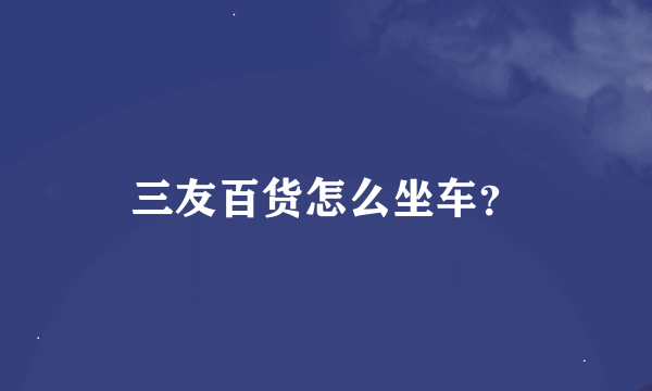 三友百货怎么坐车？