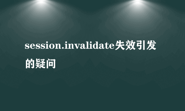 session.invalidate失效引发的疑问