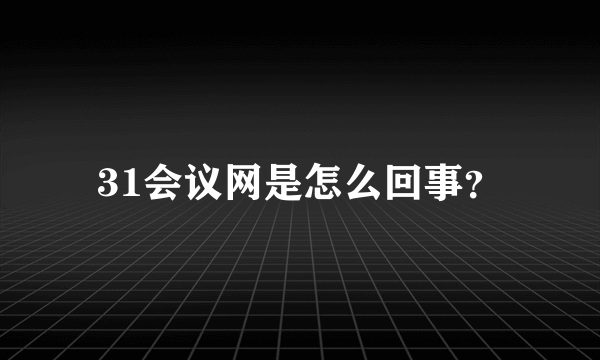 31会议网是怎么回事？