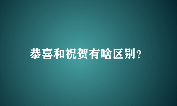 恭喜和祝贺有啥区别？