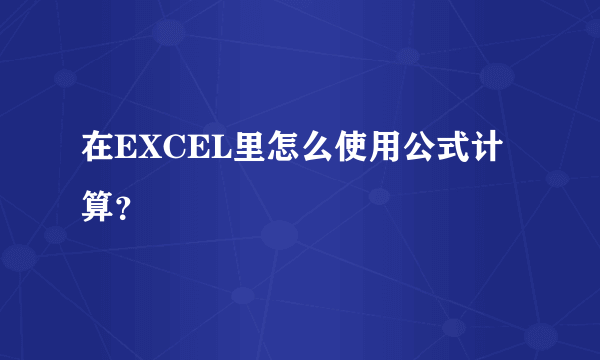 在EXCEL里怎么使用公式计算？