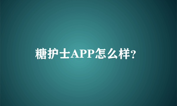 糖护士APP怎么样？