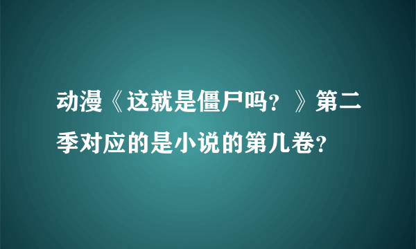 动漫《这就是僵尸吗？》第二季对应的是小说的第几卷？