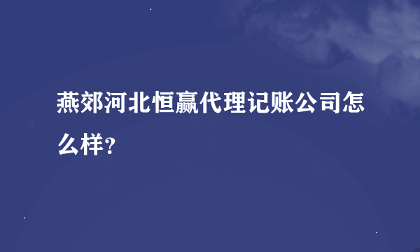 燕郊河北恒赢代理记账公司怎么样？