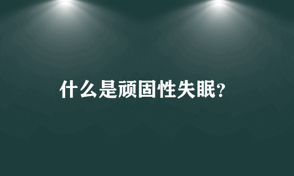 什么是顽固性失眠？