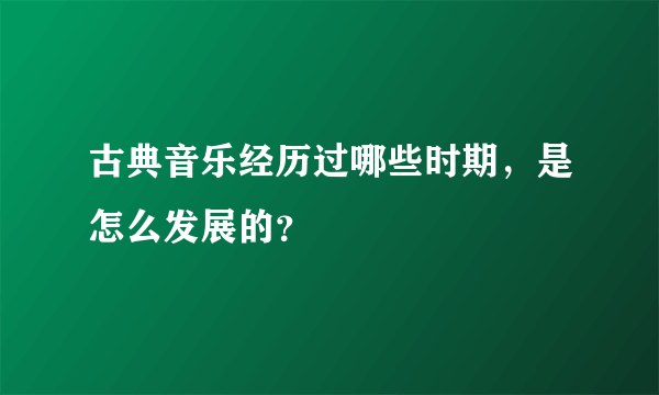 古典音乐经历过哪些时期，是怎么发展的？