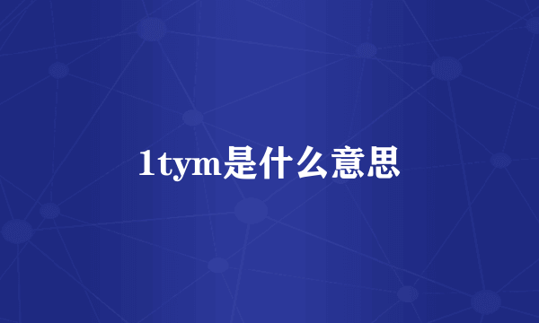 1tym是什么意思