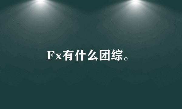 Fx有什么团综。