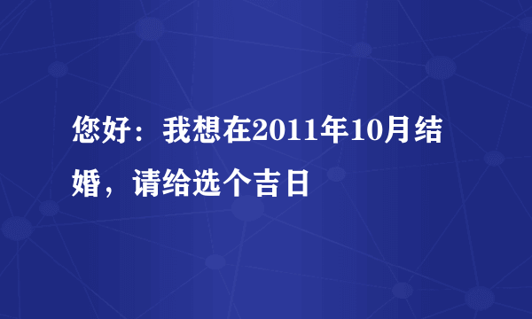 您好：我想在2011年10月结婚，请给选个吉日